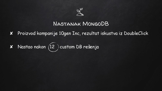 Nastanak MongoDB
✘ Proizvod kompanije 10gen Inc, rezultat iskustva iz DoubleClick
✘ Nastao nakon 12 custom DB rešenja
