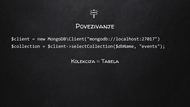 Povezivanje
$client = new MongoDB\Client("mongodb://localhost:27017")
$collection = $client->selectCollection($dbName, "events");
Kolekcija ≈ Tabela
