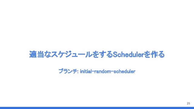 適当なスケジュールをするSchedulerを作る 
25
ブランチ: initial-random-scheduler 

