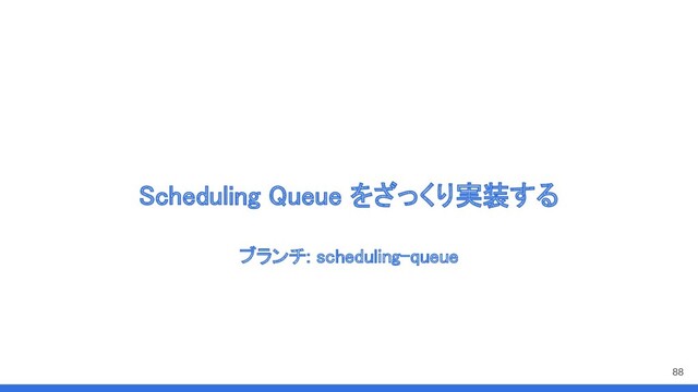 Scheduling Queue をざっくり実装する 
88
ブランチ: scheduling-queue 
