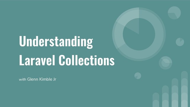 Understanding
Laravel Collections
with Glenn Kimble Jr
