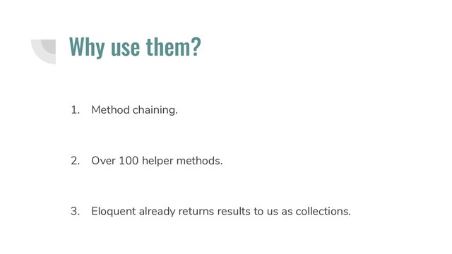 Why use them?
1. Method chaining.
2. Over 100 helper methods.
3. Eloquent already returns results to us as collections.
