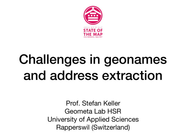 Challenges in geonames
and address extraction
Prof. Stefan Keller 
Geometa Lab HSR 
University of Applied Sciences  
Rapperswil (Switzerland)
