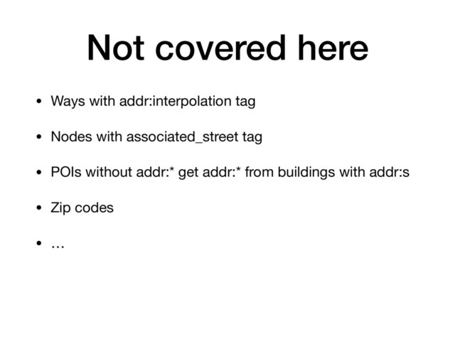 Not covered here
• Ways with addr:interpolation tag

• Nodes with associated_street tag

• POIs without addr:* get addr:* from buildings with addr:s

• Zip codes

• …
