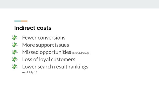 Indirect costs
 Fewer conversions
 More support issues
 Missed opportunities (brand damage)
 Loss of loyal customers
 Lower search result rankings
As of July ‘18
