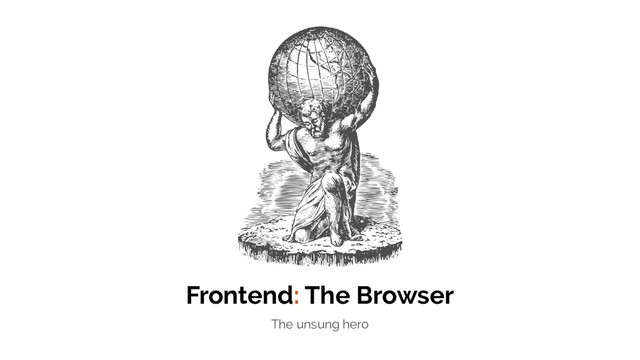 Frontend: The Browser
The unsung hero
