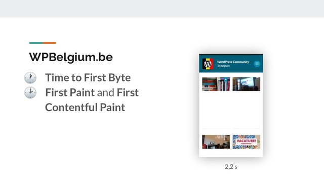WPBelgium.be
 Time to First Byte
 First Paint and First
Contentful Paint
2,2 s
