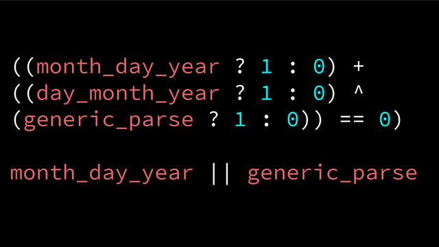 ((month_day_year ? 1 : 0) +
((day_month_year ? 1 : 0) ^
(generic_parse ? 1 : 0)) == 0)
month_day_year || generic_parse

