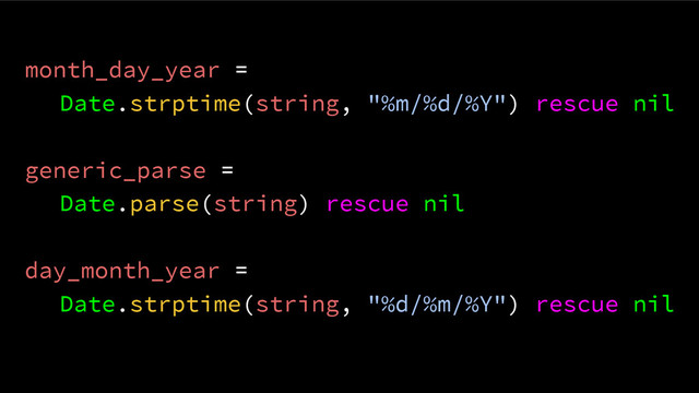 month_day_year =
Date.strptime(string, "%m/%d/%Y") rescue nil
generic_parse =
Date.parse(string) rescue nil
day_month_year =
Date.strptime(string, "%d/%m/%Y") rescue nil
