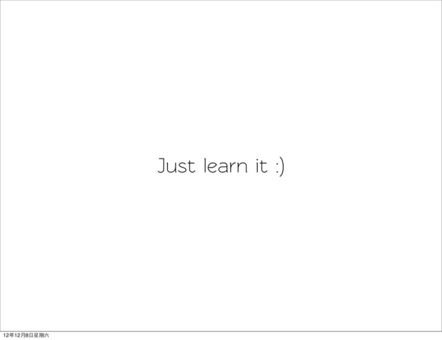 Just learn it :)
12年12月8日星期六
