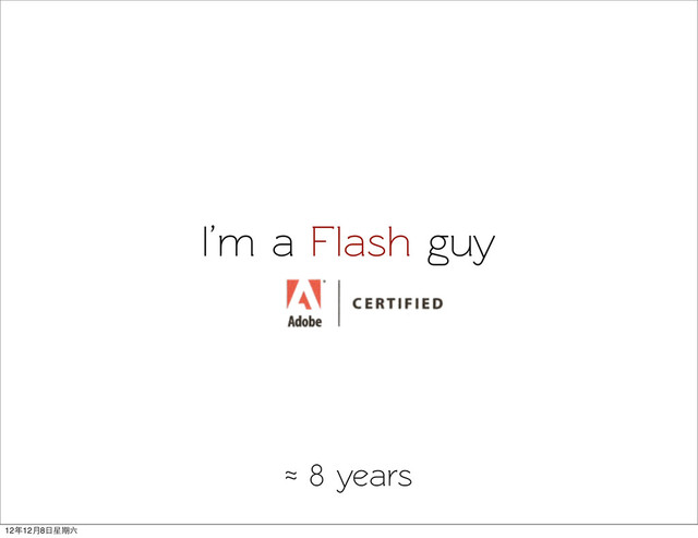 I’m a Flash guy
≈ 8 years
12年12月8日星期六
