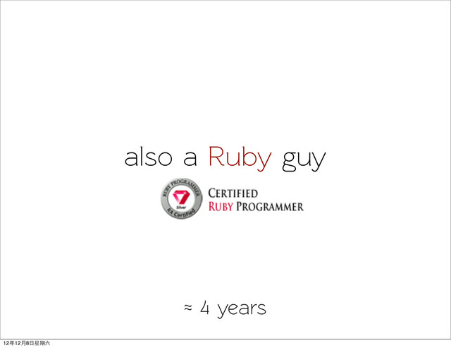 also a Ruby guy
≈ 4 years
12年12月8日星期六
