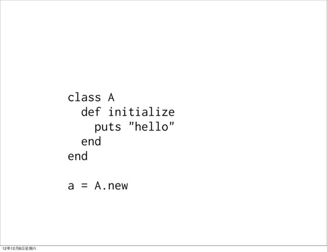 class A
def initialize
puts "hello"
end
end
a = A.new
12年12月8日星期六
