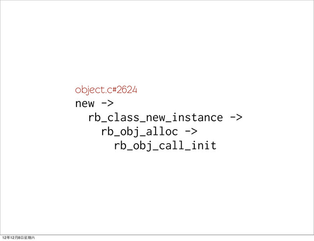 object.c#2624
new ->
rb_class_new_instance ->
rb_obj_alloc ->
rb_obj_call_init
12年12月8日星期六
