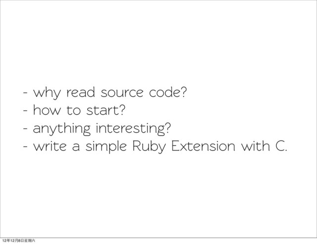 - why read source code?
- how o sart?
- anything ineresting?
- wrie a simple Ruby Exension with C.
12年12月8日星期六
