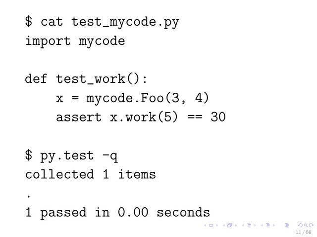 $ cat test_mycode.py
import mycode
def test_work():
x = mycode.Foo(3, 4)
assert x.work(5) == 30
$ py.test -q
collected 1 items
.
1 passed in 0.00 seconds
11 / 58
