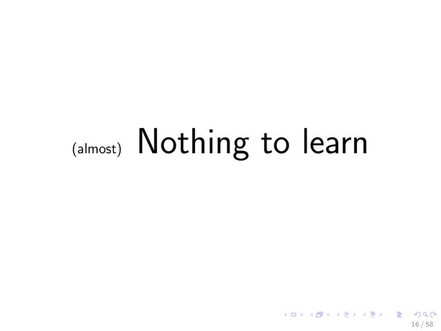 (almost)
Nothing to learn
16 / 58
