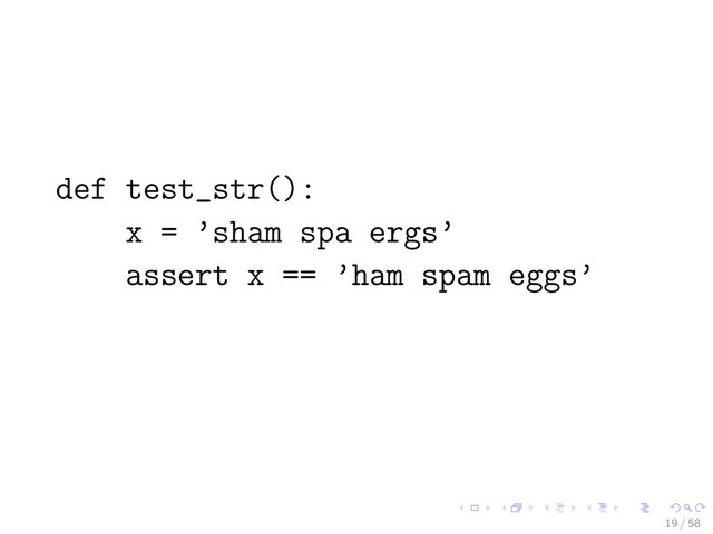 def test_str():
x = ’sham spa ergs’
assert x == ’ham spam eggs’
19 / 58

