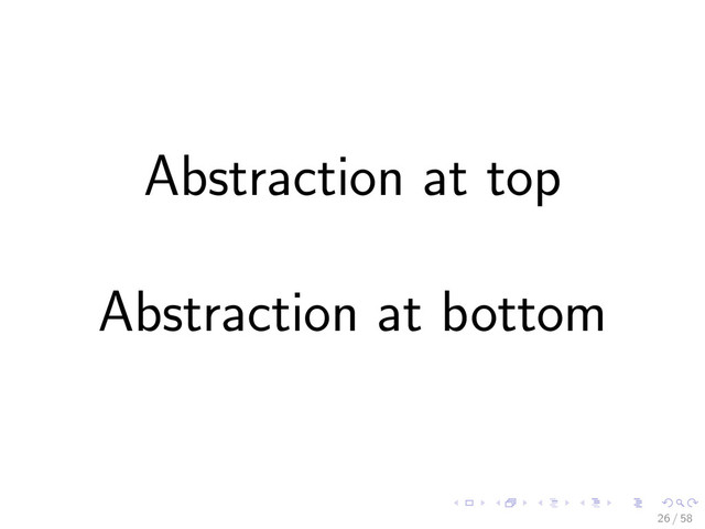 Abstraction at top
Abstraction at bottom
26 / 58
