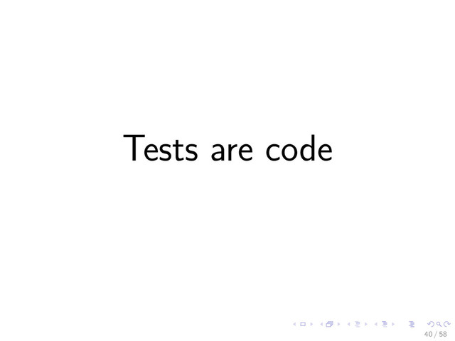 Tests are code
40 / 58
