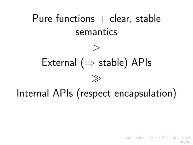 Pure functions + clear, stable
semantics
>
External (⇒ stable) APIs
Internal APIs (respect encapsulation)
44 / 58
