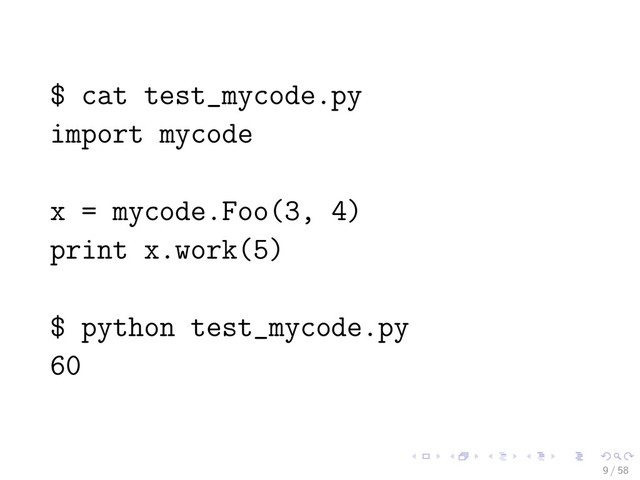 $ cat test_mycode.py
import mycode
x = mycode.Foo(3, 4)
print x.work(5)
$ python test_mycode.py
60
9 / 58
