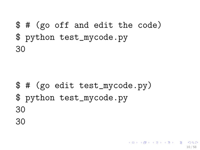 $ # (go off and edit the code)
$ python test_mycode.py
30
$ # (go edit test_mycode.py)
$ python test_mycode.py
30
30
10 / 58
