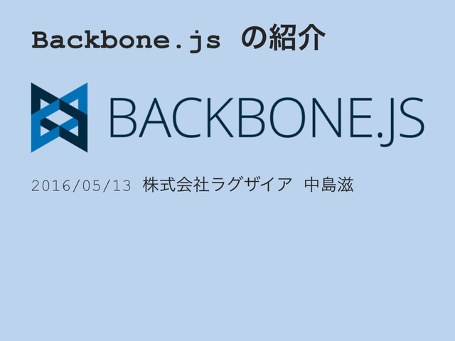 Backbone.js ͷ঺հ
2016/05/13 גࣜձࣾϥάβΠΞ தౡ࣎
