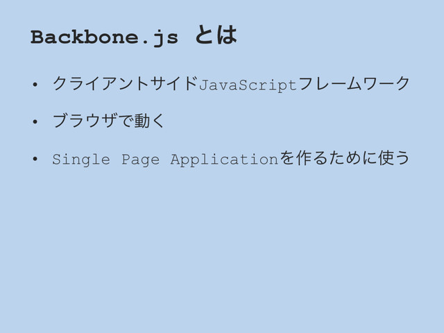 Backbone.js ͱ͸
• ΫϥΠΞϯταΠυJavaScriptϑϨʔϜϫʔΫ
• ϒϥ΢βͰಈ͘
• Single Page ApplicationΛ࡞ΔͨΊʹ࢖͏
