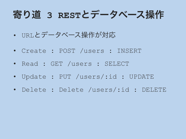 دΓಓ 3 RESTͱσʔλϕʔεૢ࡞
• URLͱσʔλϕʔεૢ࡞͕ରԠ
• Create : POST /users : INSERT
• Read : GET /users : SELECT
• Update : PUT /users/:id : UPDATE
• Delete : Delete /users/:id : DELETE
