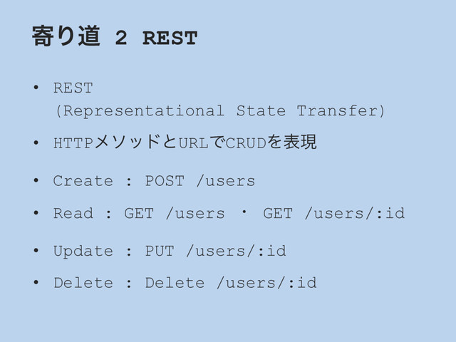 دΓಓ 2 REST
• REST
(Representational State Transfer)
• HTTPϝιουͱURLͰCRUDΛදݱ
• Create : POST /users
• Read : GET /users ɾ GET /users/:id
• Update : PUT /users/:id
• Delete : Delete /users/:id
