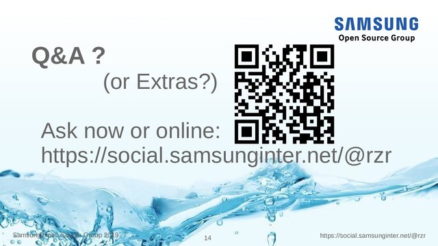14 https://social.samsunginter.net/@rzr
Samsung Open Source Group 2019
Q&A ?
(or Extras?)
Ask now or online:
https://social.samsunginter.net/@rzr
