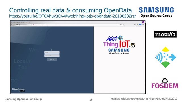 Samsung Open Source Group 15 https://social.samsunginter.net/@rzr #LavalVirtual2019
Controlling real data & consuming OpenData
https://youtu.be/OT0Ahuy3Cv4#webthing-iotjs-opendata-20190202rzr

