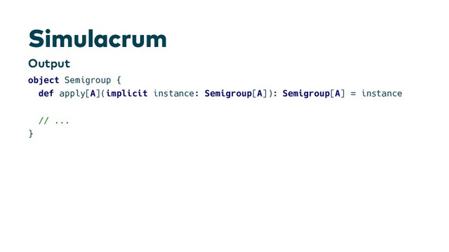 S i m u l a c r u m
O u t p u t
object Semigroup {
def apply[A](implicit instance: Semigroup[A]): Semigroup[A] = instance
// ...
}
