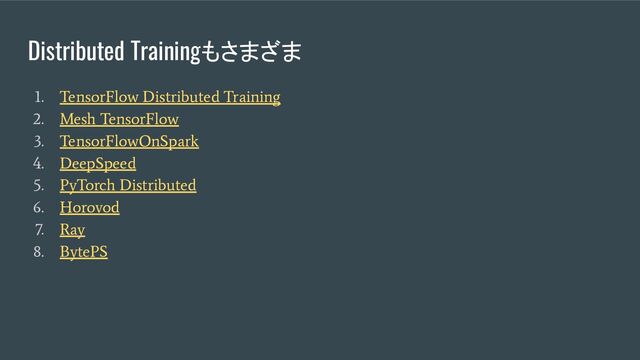 Distributed Trainingもさまざま
1. TensorFlow Distributed Training
2. Mesh TensorFlow
3. TensorFlowOnSpark
4. DeepSpeed
5. PyTorch Distributed
6. Horovod
7. Ray
8. BytePS
