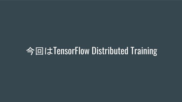 今回はTensorFlow Distributed Training
