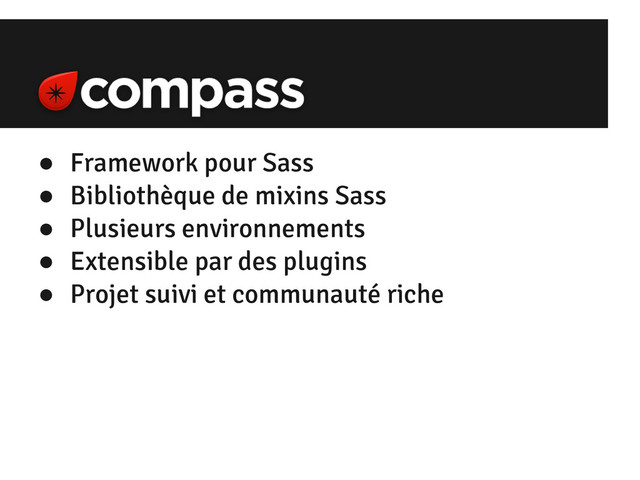● Framework pour Sass
● Bibliothèque de mixins Sass
● Plusieurs environnements
● Extensible par des plugins
● Projet suivi et communauté riche
