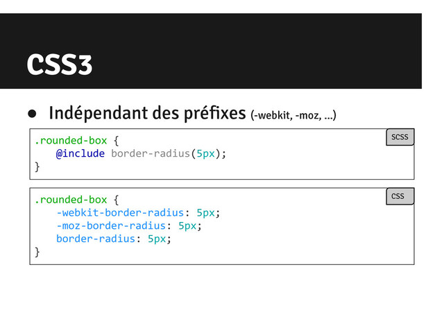 CSS3
● Indépendant des préfixes (-webkit, -moz, ...)
.rounded-box {
@include border-radius(5px);
}
SCSS
.rounded-box {
-webkit-border-radius: 5px;
-moz-border-radius: 5px;
border-radius: 5px;
}
CSS
