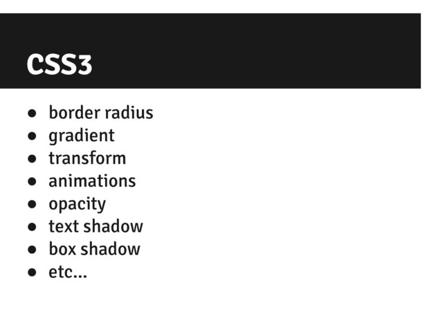 CSS3
● border radius
● gradient
● transform
● animations
● opacity
● text shadow
● box shadow
● etc...
