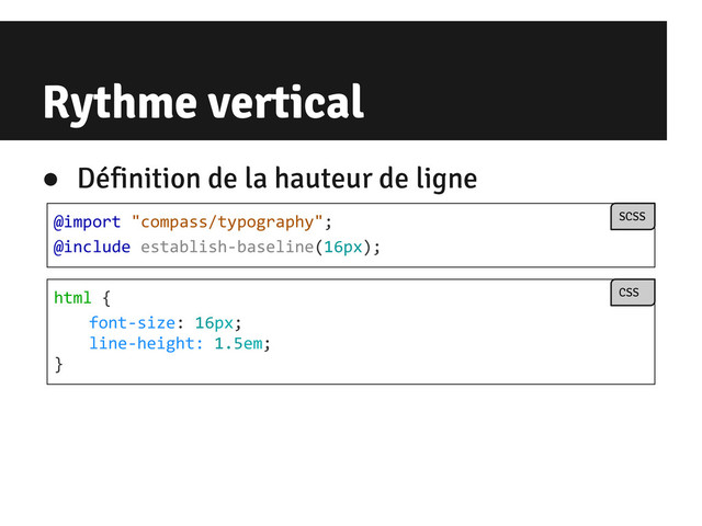 Rythme vertical
html {
font-size: 16px;
line-height: 1.5em;
}
CSS
● Définition de la hauteur de ligne
@import "compass/typography";
@include establish-baseline(16px);
SCSS
