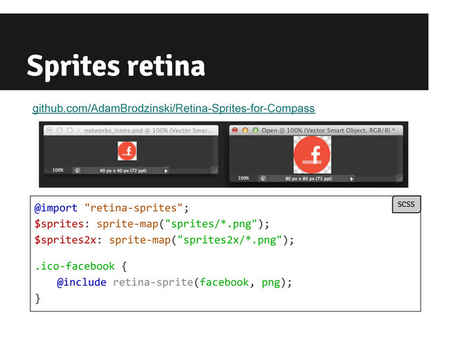 Sprites retina
@import "retina-sprites";
$sprites: sprite-map("sprites/*.png");
$sprites2x: sprite-map("sprites2x/*.png");
.ico-facebook {
@include retina-sprite(facebook, png);
}
SCSS
github.com/AdamBrodzinski/Retina-Sprites-for-Compass
