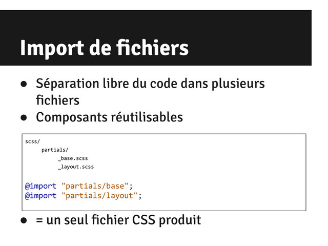 Import de fichiers
● Séparation libre du code dans plusieurs
fichiers
● Composants réutilisables
● = un seul fichier CSS produit
scss/
partials/
_base.scss
_layout.scss
@import "partials/base";
@import "partials/layout";

