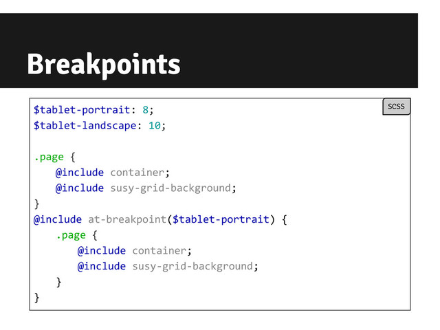Breakpoints
$tablet-portrait: 8;
$tablet-landscape: 10;
.page {
@include container;
@include susy-grid-background;
}
@include at-breakpoint($tablet-portrait) {
.page {
@include container;
@include susy-grid-background;
}
}
SCSS
