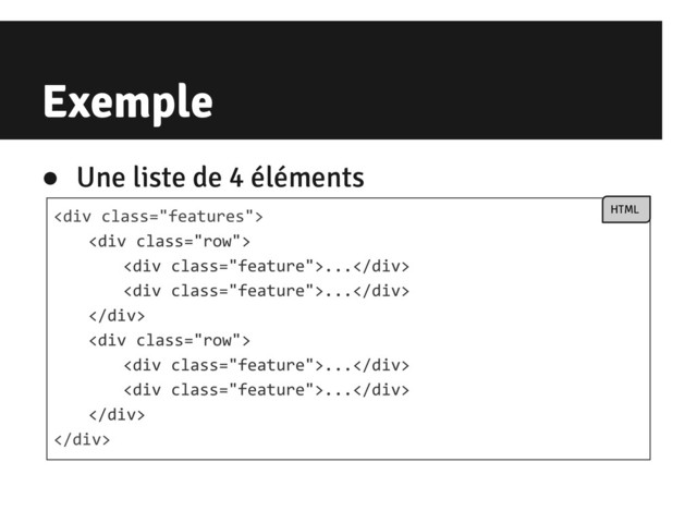 Exemple
<div class="features">
<div class="row">
<div class="feature">...</div>
<div class="feature">...</div>
</div>
<div class="row">
<div class="feature">...</div>
<div class="feature">...</div>
</div>
</div>
HTML
● Une liste de 4 éléments
