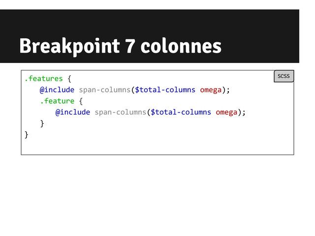 Breakpoint 7 colonnes
.features {
@include span-columns($total-columns omega);
.feature {
@include span-columns($total-columns omega);
}
}
SCSS
