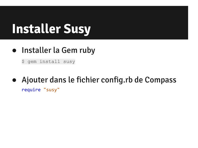 Installer Susy
● Installer la Gem ruby
$ gem install susy
● Ajouter dans le fichier config.rb de Compass
require "susy"
