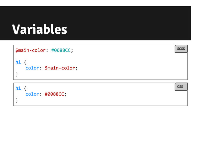 Variables
$main-color: #0088CC;
h1 {
color: $main-color;
}
h1 {
color: #0088CC;
}
SCSS
CSS

