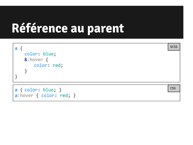 Référence au parent
a {
color: blue;
&:hover {
color: red;
}
}
SCSS
a { color: blue; }
a:hover { color: red; }
CSS
