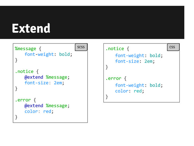 Extend
%message {
font-weight: bold;
}
.notice {
@extend %message;
font-size: 2em;
}
.error {
@extend %message;
color: red;
}
SCSS .notice {
font-weight: bold;
font-size: 2em;
}
.error {
font-weight: bold;
color: red;
}
CSS
