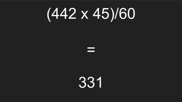 (442 x 45)/60
=
331
